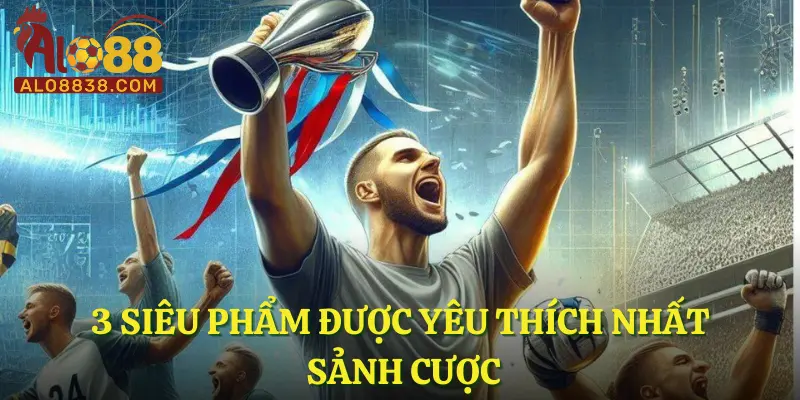 3 siêu phẩm được yêu thích nhất sảnh cược